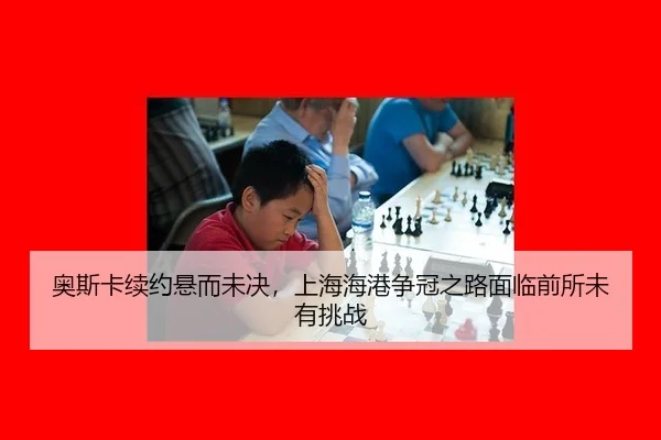ao-si-ka-xu-yue-xuan-er-wei-jue-shang-hai-hai-gang-zheng-guan-zhi-lu-mian-lin-qian-suo-wei-you-tiao-zhan-3-212.jpg
