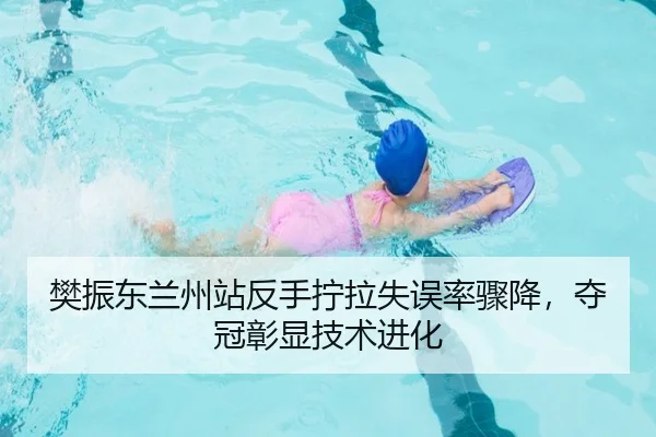 樊振东兰州站反手拧拉失误率骤降，夺冠彰显技术进化