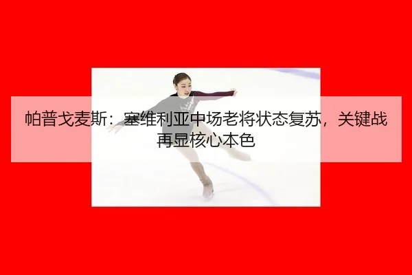 帕普戈麦斯：塞维利亚中场老将状态复苏，关键战再显核心本色