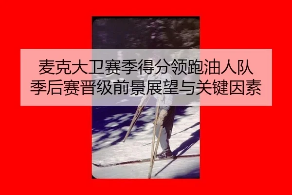 麦克大卫赛季得分领跑油人队 季后赛晋级前景展望与关键因素