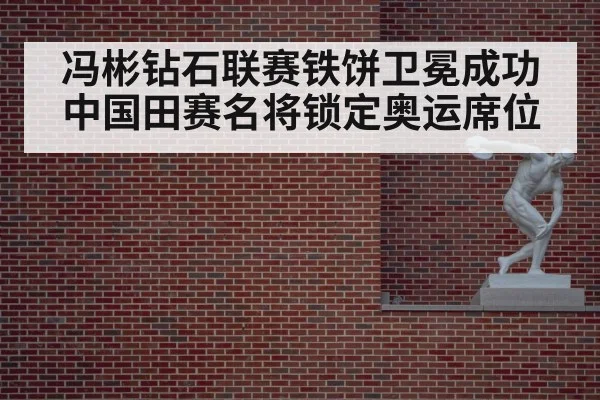 冯彬钻石联赛铁饼卫冕成功 中国田赛名将锁定奥运席位