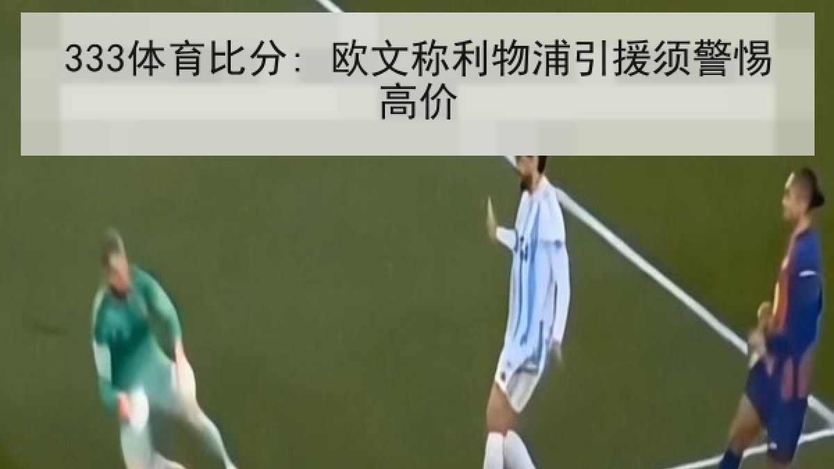333体育比分: 欧文称利物浦引援须警惕高价
