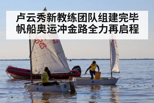 卢云秀新教练团队组建完毕 帆船奥运冲金路全力再启程