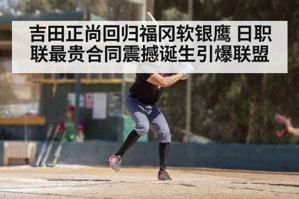 吉田正尚回归福冈软银鹰 日职联最贵合同震撼诞生引爆联盟