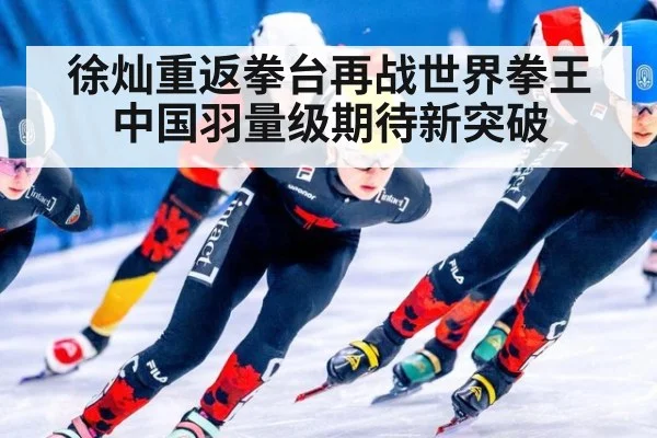 徐灿重返拳台再战世界拳王中国羽量级期待新突破