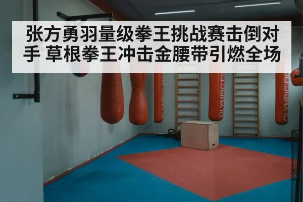 张方勇羽量级拳王挑战赛击倒对手 草根拳王冲击金腰带引燃全场