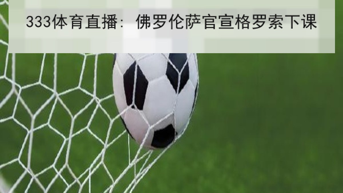333体育直播: 佛罗伦萨官宣格罗索下课