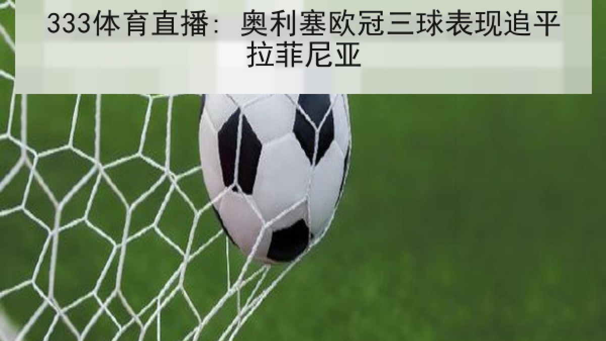 333体育直播: 奥利塞欧冠三球表现追平拉菲尼亚