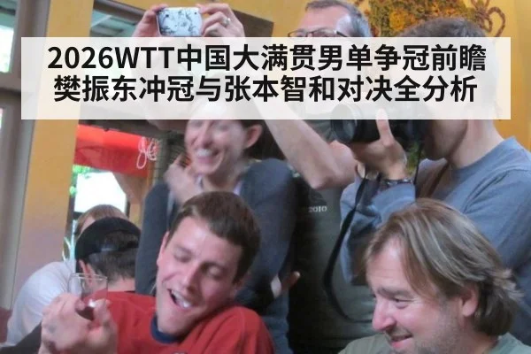 2026WTT中国大满贯男单争冠前瞻 樊振东冲冠与张本智和对决全分析